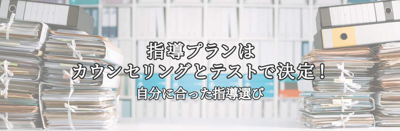 指導プランはカウンセリングとテストで決定！