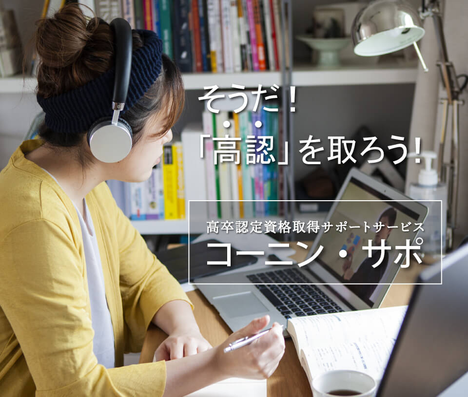 そうだ！「高認」を取ろう！　高卒認定資格取得サポートサービス　コーニンサポ